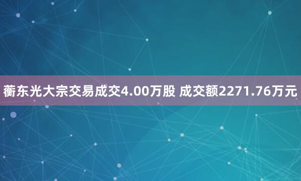 蘅东光大宗交易成交4.00万股 成交额2271.76万元