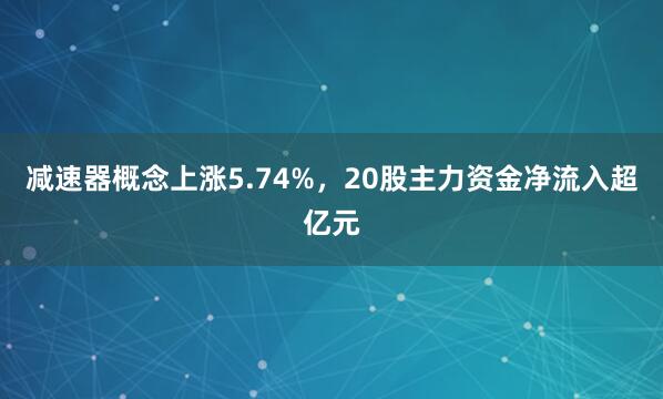 减速器概念上涨5.74%，20股主力资金净流入超亿元