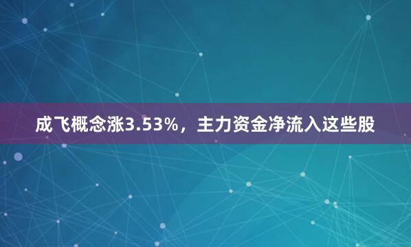 成飞概念涨3.53%，主力资金净流入这些股