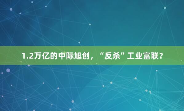 1.2万亿的中际旭创，“反杀”工业富联？