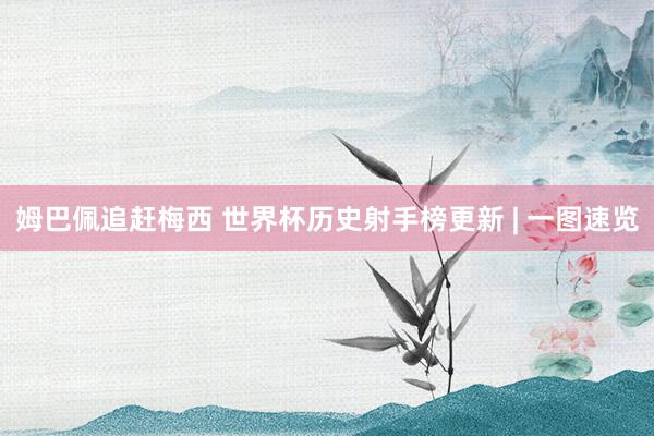 姆巴佩追赶梅西 世界杯历史射手榜更新 | 一图速览