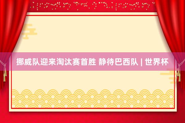 挪威队迎来淘汰赛首胜 静待巴西队 | 世界杯
