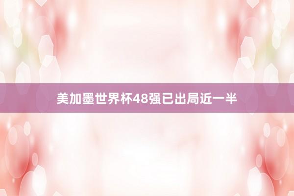 美加墨世界杯48强已出局近一半