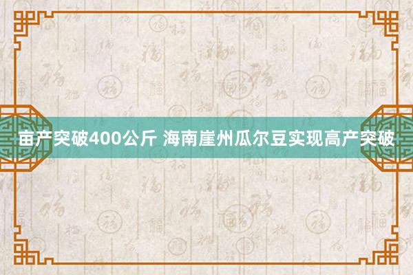 亩产突破400公斤 海南崖州瓜尔豆实现高产突破