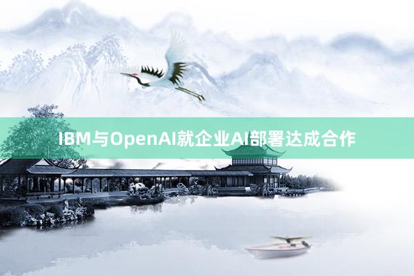 IBM与OpenAI就企业AI部署达成合作