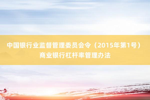中国银行业监督管理委员会令（2015年第1号）　　商业银行杠杆率管理办法