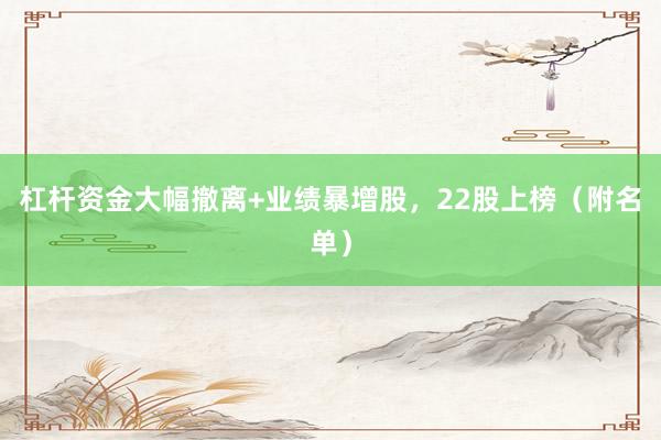杠杆资金大幅撤离+业绩暴增股，22股上榜（附名单）