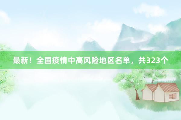 最新！全国疫情中高风险地区名单，共323个
