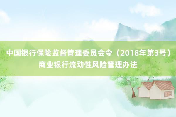 中国银行保险监督管理委员会令（2018年第3号）　　商业银行流动性风险管理办法