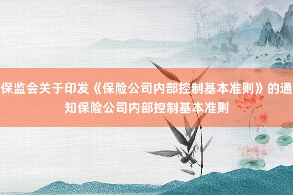 保监会关于印发《保险公司内部控制基本准则》的通知　　保险公司内部控制基本准则
