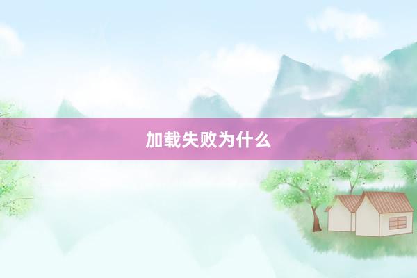 加载失败为什么