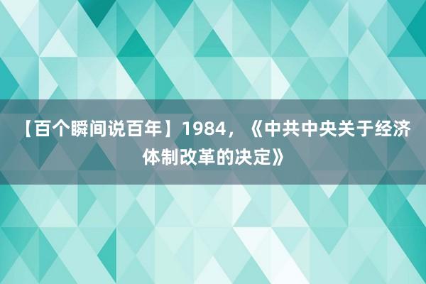 【百个瞬间说百年】1984，《中共中央关于经济体制改革的决定》
