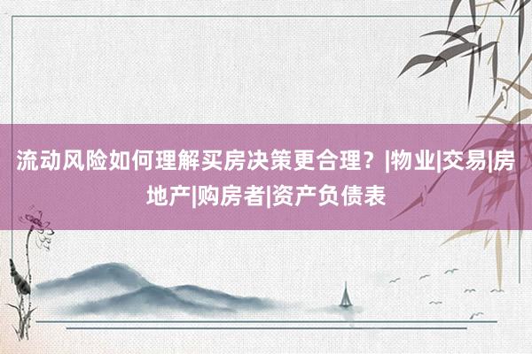 流动风险如何理解买房决策更合理？|物业|交易|房地产|购房者|资产负债表