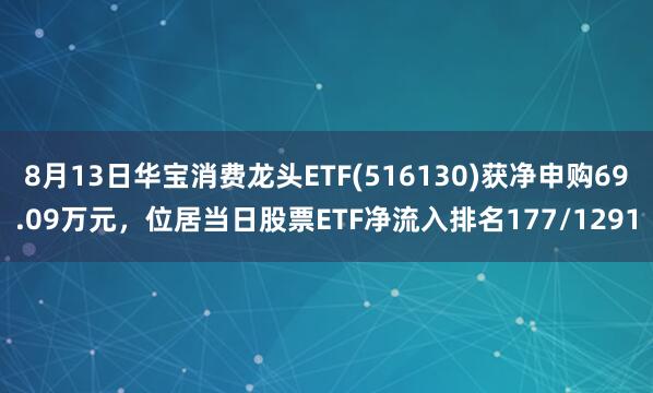 8月13日华宝消费龙头ETF(516130)获净申购69.09万元，位居当日股票ETF净流入排名177/1291