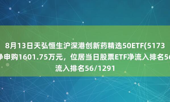 8月13日天弘恒生沪深港创新药精选50ETF(517380)获净申购1601.75万元，位居当日股票ETF净流入排名56/1291