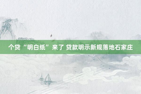 个贷 “明白纸” 来了 贷款明示新规落地石家庄