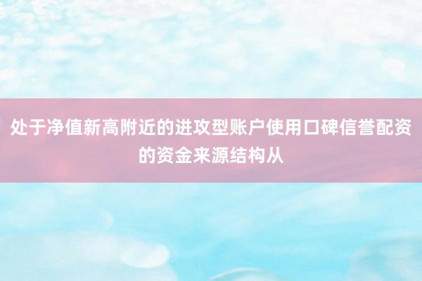 处于净值新高附近的进攻型账户使用口碑信誉配资的资金来源结构从