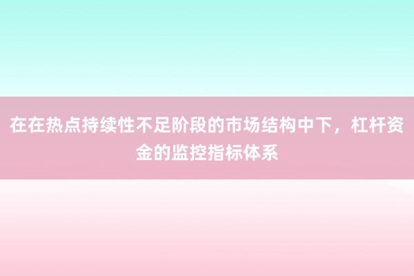 在在热点持续性不足阶段的市场结构中下,杠杆资金的监控指标体系