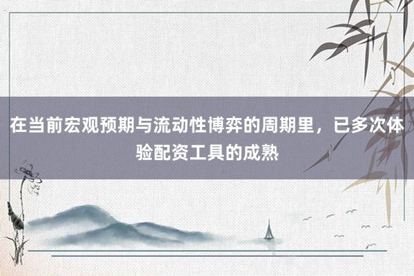 在当前宏观预期与流动性博弈的周期里，已多次体验配资工具的成熟