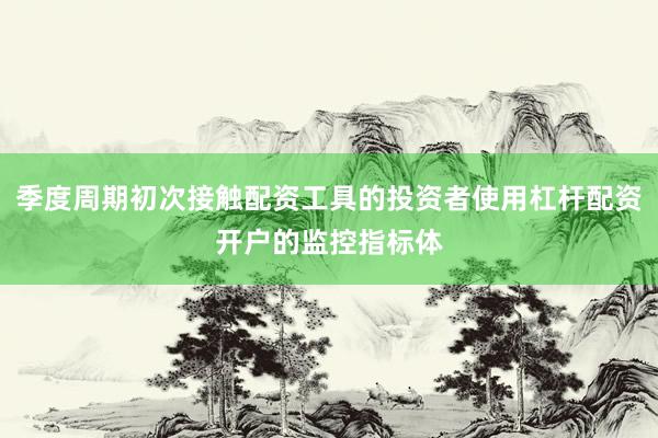 季度周期初次接触配资工具的投资者使用杠杆配资开户的监控指标体
