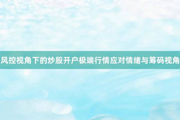 风控视角下的炒股开户极端行情应对情绪与筹码视角