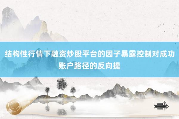 结构性行情下融资炒股平台的因子暴露控制对成功账户路径的反向提