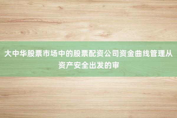 大中华股票市场中的股票配资公司资金曲线管理从资产安全出发的审