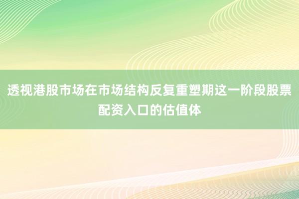 透视港股市场在市场结构反复重塑期这一阶段股票配资入口的估值体