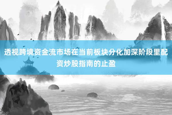 透视跨境资金流市场在当前板块分化加深阶段里配资炒股指南的止盈