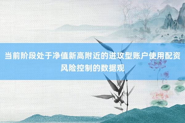 当前阶段处于净值新高附近的进攻型账户使用配资风险控制的数据观