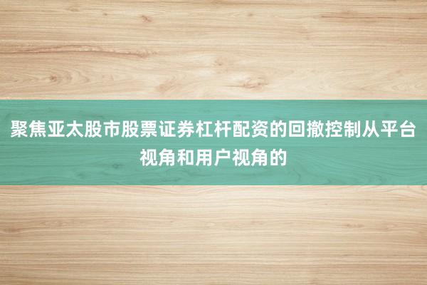 聚焦亚太股市股票证券杠杆配资的回撤控制从平台视角和用户视角的