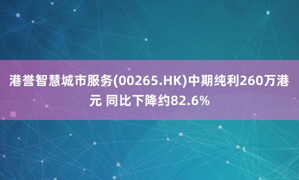 港誉智慧城市服务(00265.HK)中期纯利260万港元 同比下降约82.6%