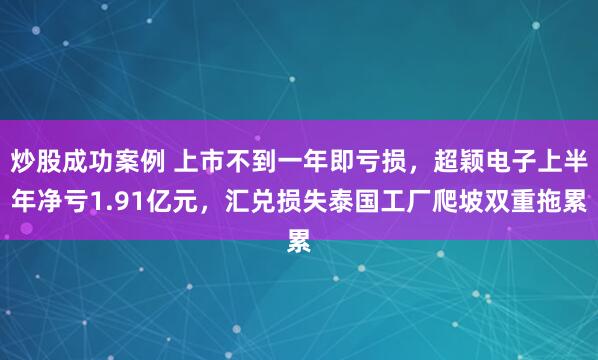 炒股成功案例 上市不到一年即亏损，超颖电子上半年净亏1.91亿元，汇兑损失泰国工厂爬坡双重拖累