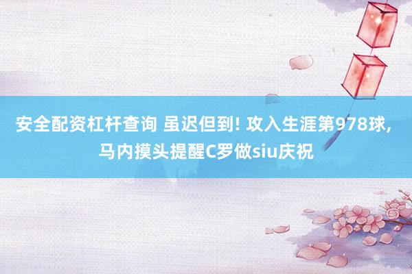 安全配资杠杆查询 虽迟但到! 攻入生涯第978球, 马内摸头提醒C罗做siu庆祝