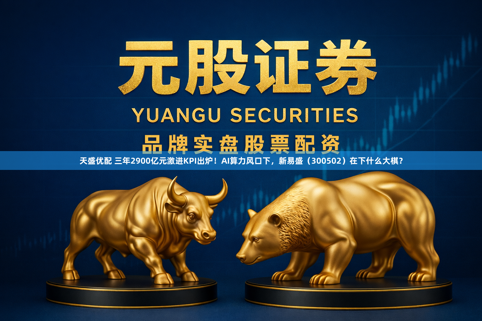 天盛优配 三年2900亿元激进KPI出炉！AI算力风口下，新易盛（300502）在下什么大棋？