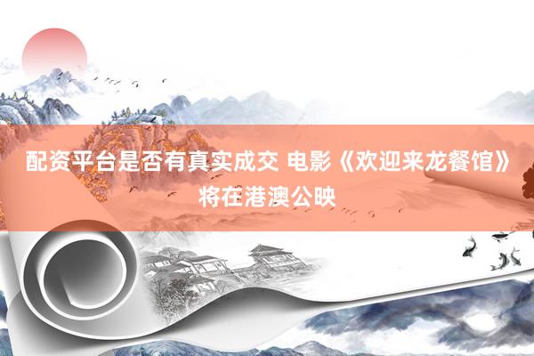 配资平台是否有真实成交 电影《欢迎来龙餐馆》将在港澳公映