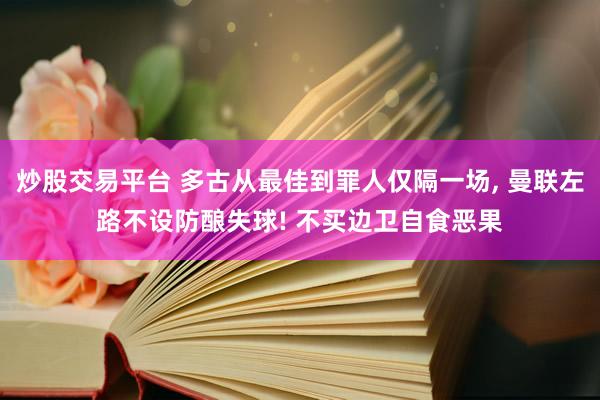 炒股交易平台 多古从最佳到罪人仅隔一场, 曼联左路不设防酿失球! 不买边卫自食恶果