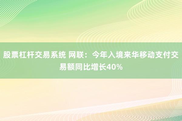 股票杠杆交易系统 网联：今年入境来华移动支付交易额同比增长40%