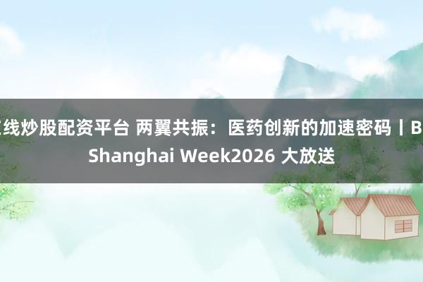 在线炒股配资平台 两翼共振:医药创新的加速密码丨BioShanghai Week2026 大放送