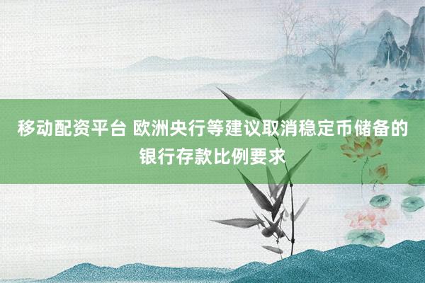 移动配资平台 欧洲央行等建议取消稳定币储备的银行存款比例要求