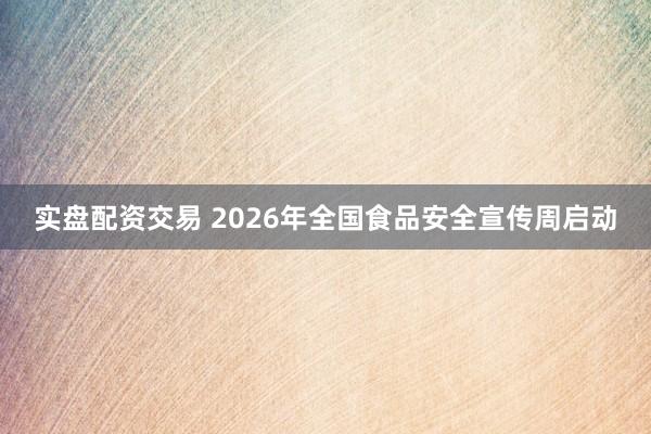 实盘配资交易 2026年全国食品安全宣传周启动