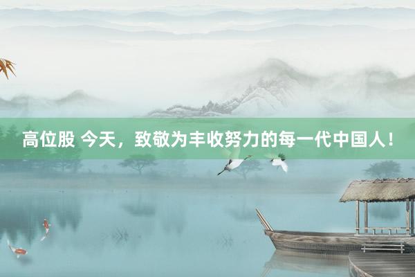 高位股 今天，致敬为丰收努力的每一代中国人！