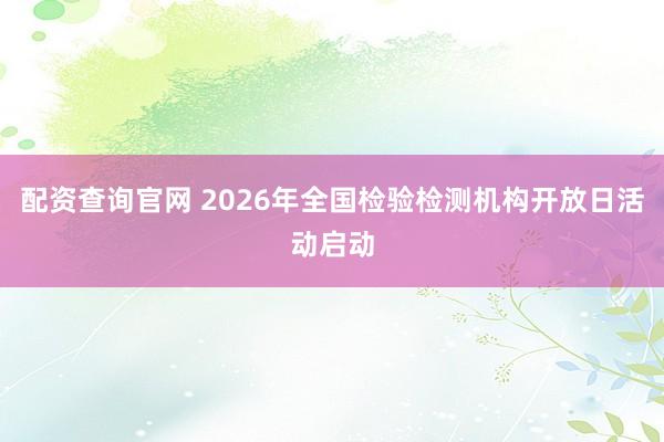 配资查询官网 2026年全国检验检测机构开放日活动启动