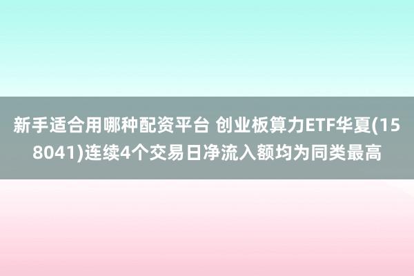 新手适合用哪种配资平台 创业板算力ETF华夏(158041)连续4个交易日净流入额均为同类最高