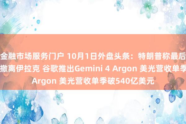 金融市场服务门户 10月1日外盘头条：特朗普称最后一批美军即将撤离伊拉克 谷歌推出Gemini 4 Argon 美光营收单季破540亿美元