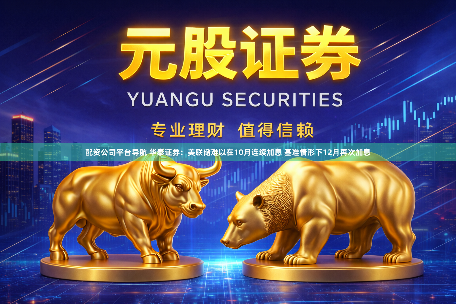 配资公司平台导航 华泰证券：美联储难以在10月连续加息 基准情形下12月再次加息