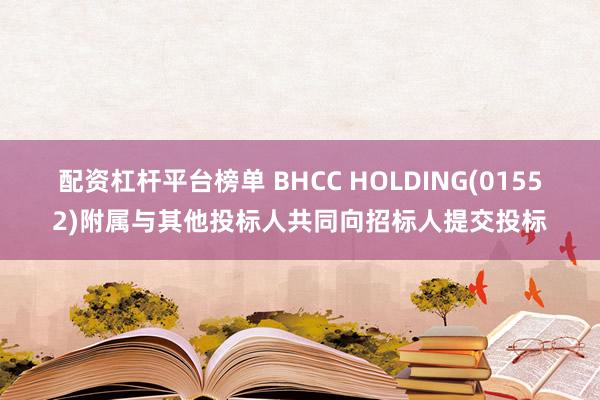 配资杠杆平台榜单 BHCC HOLDING(01552)附属与其他投标人共同向招标人提交投标