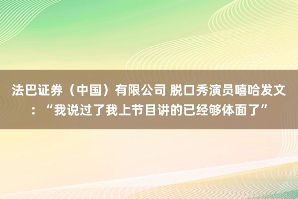 法巴证券（中国）有限公司 脱口秀演员嘻哈发文：“我说过了我上节目讲的已经够体面了”