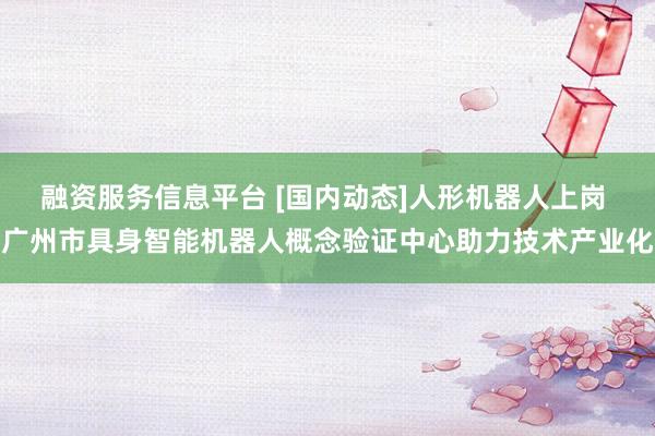 融资服务信息平台 [国内动态]人形机器人上岗 广州市具身智能机器人概念验证中心助力技术产业化