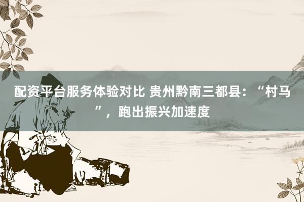 配资平台服务体验对比 贵州黔南三都县：“村马”，跑出振兴加速度